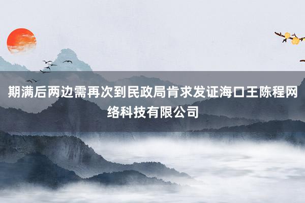 期满后两边需再次到民政局肯求发证海口王陈程网络科技有限公司